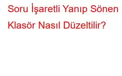 Soru İşaretli Yanıp Sönen Klasör Nasıl Düzeltilir?