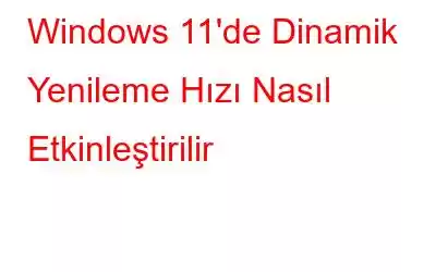 Windows 11'de Dinamik Yenileme Hızı Nasıl Etkinleştirilir