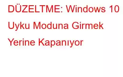 DÜZELTME: Windows 10 Uyku Moduna Girmek Yerine Kapanıyor