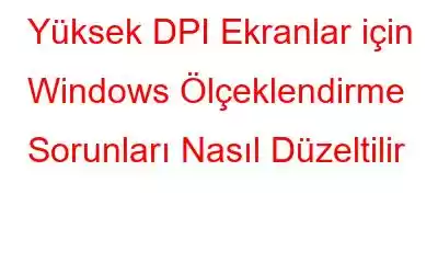 Yüksek DPI Ekranlar için Windows Ölçeklendirme Sorunları Nasıl Düzeltilir