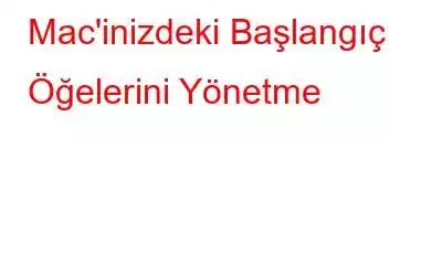 Mac'inizdeki Başlangıç ​​Öğelerini Yönetme