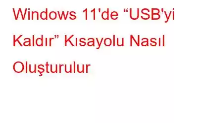 Windows 11'de “USB'yi Kaldır” Kısayolu Nasıl Oluşturulur