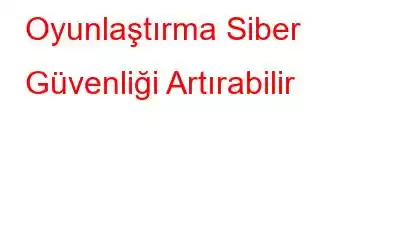 Oyunlaştırma Siber Güvenliği Artırabilir