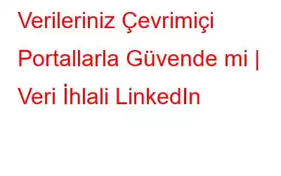 Verileriniz Çevrimiçi Portallarla Güvende mi | Veri İhlali LinkedIn