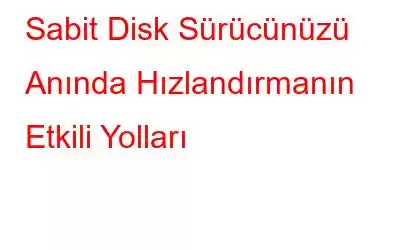 Sabit Disk Sürücünüzü Anında Hızlandırmanın Etkili Yolları