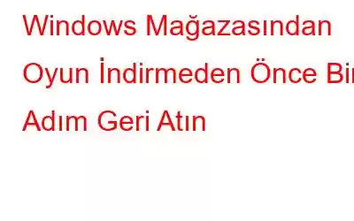 Windows Mağazasından Oyun İndirmeden Önce Bir Adım Geri Atın