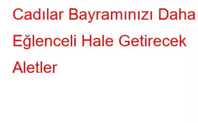 Cadılar Bayramınızı Daha Eğlenceli Hale Getirecek Aletler