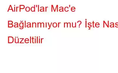 AirPod'lar Mac'e Bağlanmıyor mu? İşte Nasıl Düzeltilir