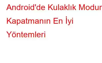 Android'de Kulaklık Modunu Kapatmanın En İyi Yöntemleri