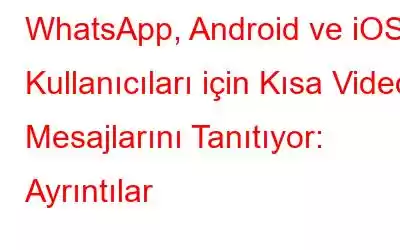 WhatsApp, Android ve iOS Kullanıcıları için Kısa Video Mesajlarını Tanıtıyor: Ayrıntılar