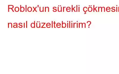 Roblox'un sürekli çökmesini nasıl düzeltebilirim?