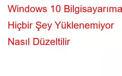 Windows 10 Bilgisayarıma Hiçbir Şey Yüklenemiyor Nasıl Düzeltilir