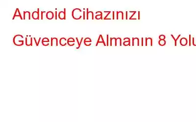 Android Cihazınızı Güvenceye Almanın 8 Yolu