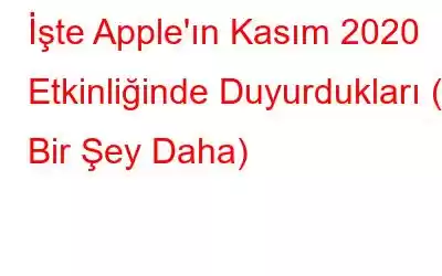 İşte Apple'ın Kasım 2020 Etkinliğinde Duyurdukları (& Bir Şey Daha)