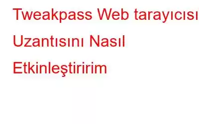 Tweakpass Web tarayıcısı Uzantısını Nasıl Etkinleştiririm