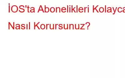 İOS'ta Abonelikleri Kolayca Nasıl Korursunuz?