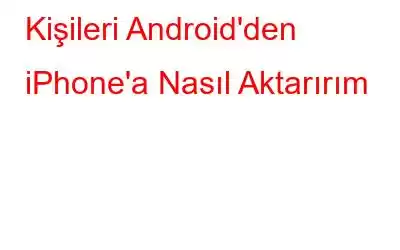 Kişileri Android'den iPhone'a Nasıl Aktarırım