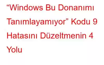 “Windows Bu Donanımı Tanımlayamıyor” Kodu 9 Hatasını Düzeltmenin 4 Yolu