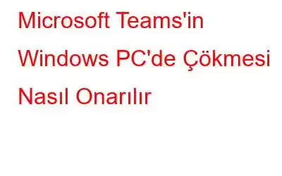 Microsoft Teams'in Windows PC'de Çökmesi Nasıl Onarılır