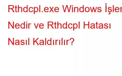 Rthdcpl.exe Windows İşlemi Nedir ve Rthdcpl Hatası Nasıl Kaldırılır?