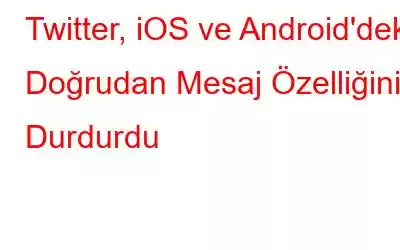 Twitter, iOS ve Android'deki Doğrudan Mesaj Özelliğini Durdurdu