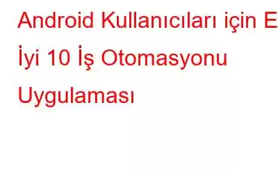 Android Kullanıcıları için En İyi 10 İş Otomasyonu Uygulaması