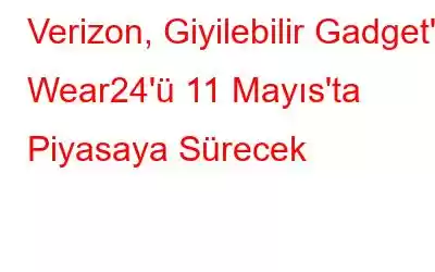 Verizon, Giyilebilir Gadget'ı Wear24'ü 11 Mayıs'ta Piyasaya Sürecek