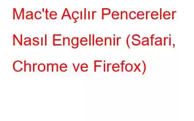 Mac'te Açılır Pencereler Nasıl Engellenir (Safari, Chrome ve Firefox)