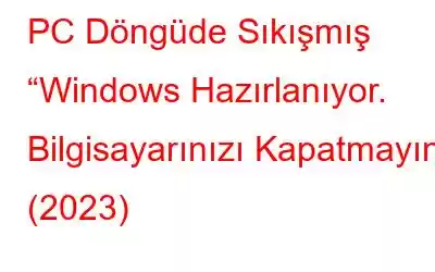 PC Döngüde Sıkışmış “Windows Hazırlanıyor. Bilgisayarınızı Kapatmayın” (2023)