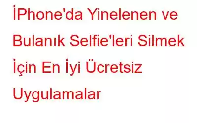 İPhone'da Yinelenen ve Bulanık Selfie'leri Silmek İçin En İyi Ücretsiz Uygulamalar