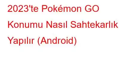 2023'te Pokémon GO Konumu Nasıl Sahtekarlık Yapılır (Android)