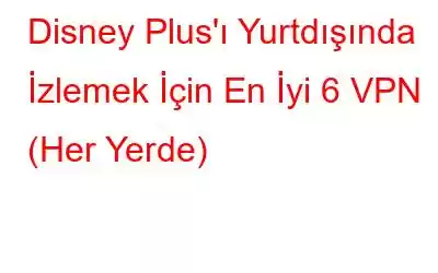 Disney Plus'ı Yurtdışında İzlemek İçin En İyi 6 VPN (Her Yerde)