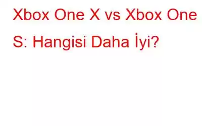 Xbox One X vs Xbox One S: Hangisi Daha İyi?