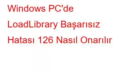 Windows PC'de LoadLibrary Başarısız Hatası 126 Nasıl Onarılır