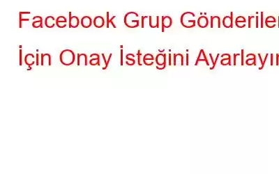 Facebook Grup Gönderileri İçin Onay İsteğini Ayarlayın