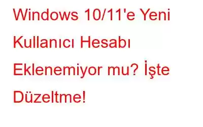 Windows 10/11'e Yeni Kullanıcı Hesabı Eklenemiyor mu? İşte Düzeltme!