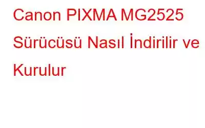 Canon PIXMA MG2525 Sürücüsü Nasıl İndirilir ve Kurulur