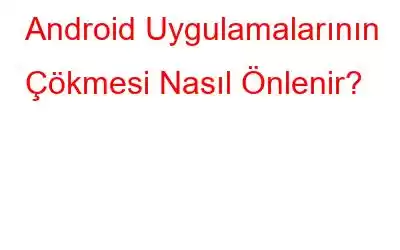 Android Uygulamalarının Çökmesi Nasıl Önlenir?