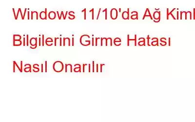 Windows 11/10'da Ağ Kimlik Bilgilerini Girme Hatası Nasıl Onarılır