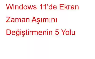 Windows 11'de Ekran Zaman Aşımını Değiştirmenin 5 Yolu