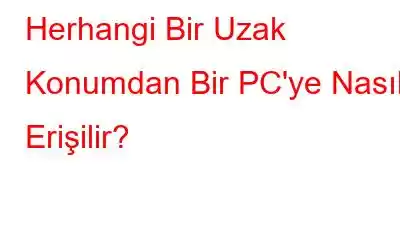 Herhangi Bir Uzak Konumdan Bir PC'ye Nasıl Erişilir?