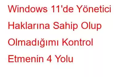 Windows 11'de Yönetici Haklarına Sahip Olup Olmadığımı Kontrol Etmenin 4 Yolu