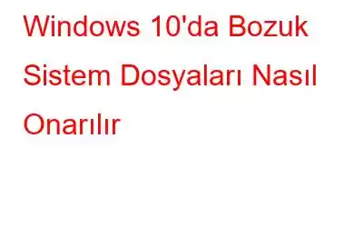 Windows 10'da Bozuk Sistem Dosyaları Nasıl Onarılır