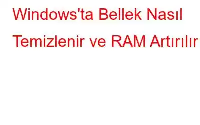 Windows'ta Bellek Nasıl Temizlenir ve RAM Artırılır