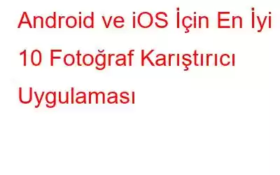 Android ve iOS İçin En İyi 10 Fotoğraf Karıştırıcı Uygulaması