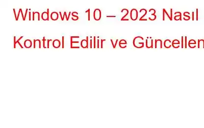 Windows 10 – 2023 Nasıl Kontrol Edilir ve Güncellenir