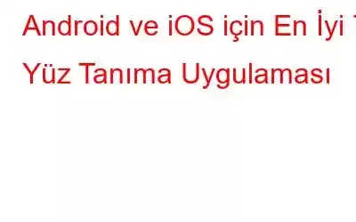 Android ve iOS için En İyi 7 Yüz Tanıma Uygulaması