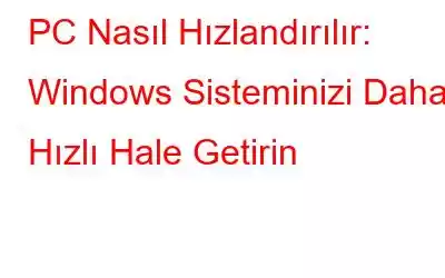 PC Nasıl Hızlandırılır: Windows Sisteminizi Daha Hızlı Hale Getirin