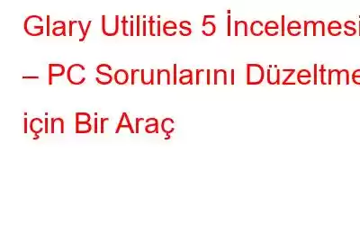 Glary Utilities 5 İncelemesi – PC Sorunlarını Düzeltmek için Bir Araç