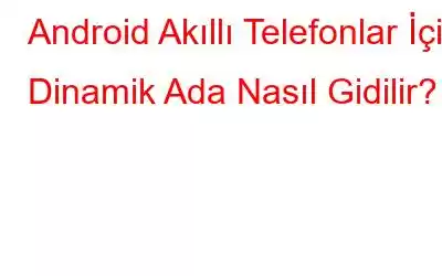 Android Akıllı Telefonlar İçin Dinamik Ada Nasıl Gidilir?